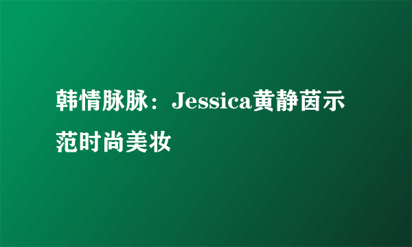 韩情脉脉：Jessica黄静茵示范时尚美妆