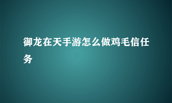 御龙在天手游怎么做鸡毛信任务