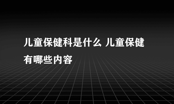 儿童保健科是什么 儿童保健有哪些内容