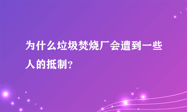 为什么垃圾焚烧厂会遭到一些人的抵制？