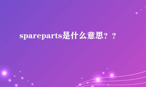 spareparts是什么意思？？