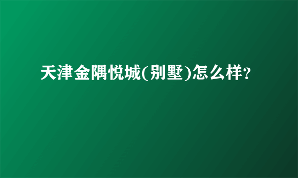 天津金隅悦城(别墅)怎么样？