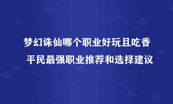 梦幻诛仙哪个职业好玩且吃香 平民最强职业推荐和选择建议