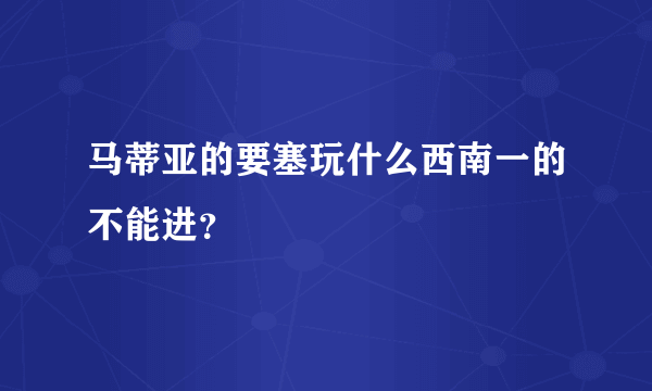 马蒂亚的要塞玩什么西南一的不能进？