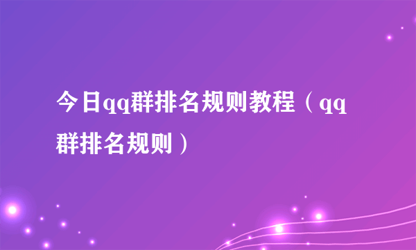 今日qq群排名规则教程（qq群排名规则）