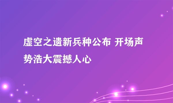 虚空之遗新兵种公布 开场声势浩大震撼人心