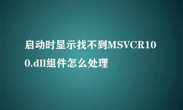 启动时显示找不到MSVCR100.dll组件怎么处理