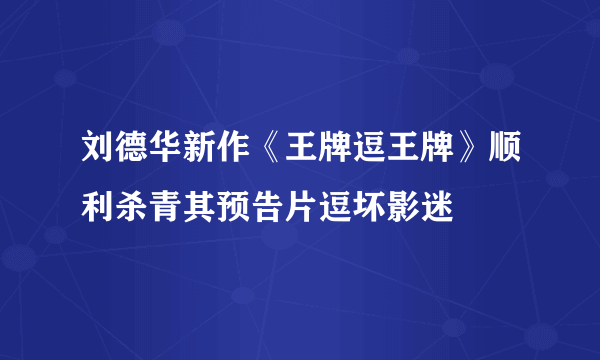 刘德华新作《王牌逗王牌》顺利杀青其预告片逗坏影迷