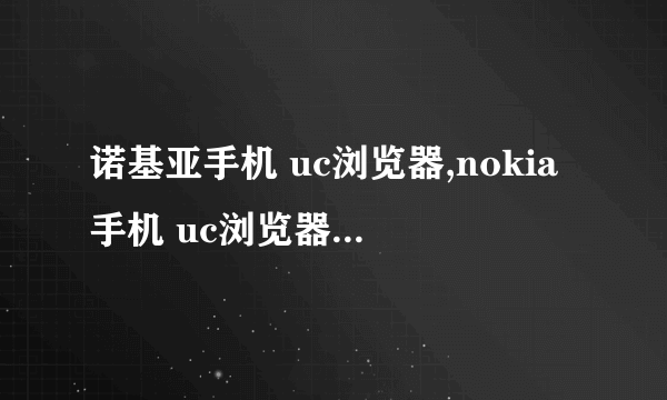 诺基亚手机 uc浏览器,nokia手机 uc浏览器下载,诺基亚手机 ucweb浏览器下载