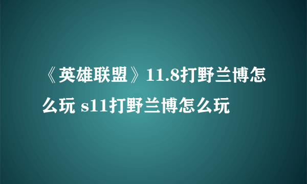 《英雄联盟》11.8打野兰博怎么玩 s11打野兰博怎么玩