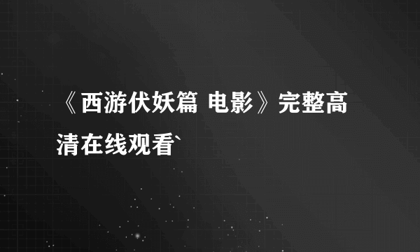 《西游伏妖篇 电影》完整高清在线观看`