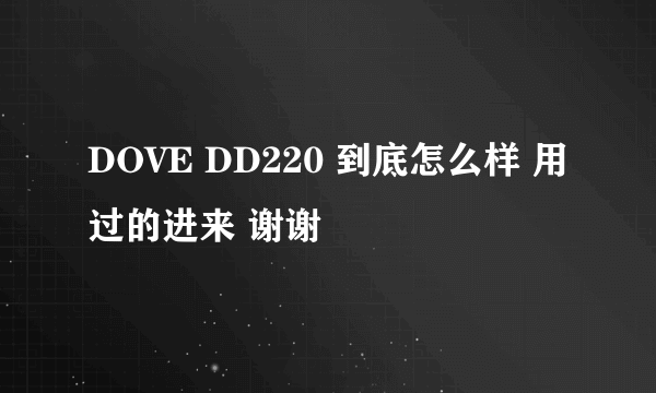 DOVE DD220 到底怎么样 用过的进来 谢谢