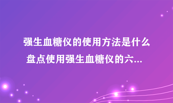 强生血糖仪的使用方法是什么 盘点使用强生血糖仪的六种注意事项