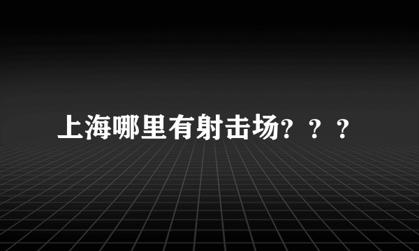 上海哪里有射击场？？？