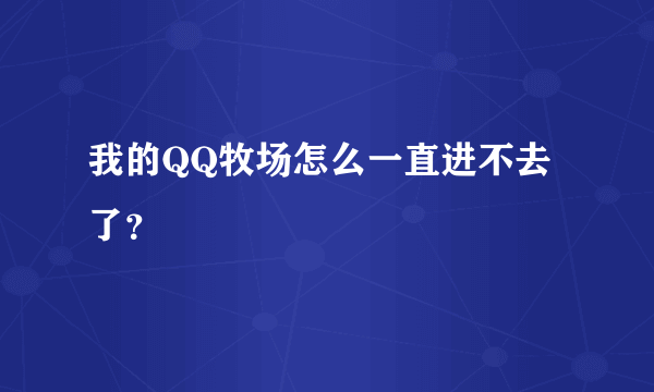 我的QQ牧场怎么一直进不去了？