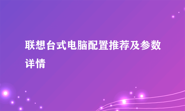 联想台式电脑配置推荐及参数详情