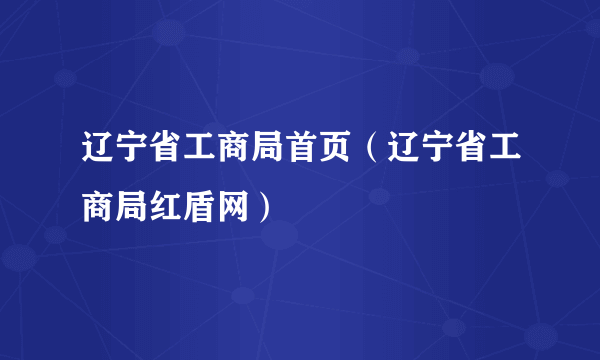 辽宁省工商局首页（辽宁省工商局红盾网）