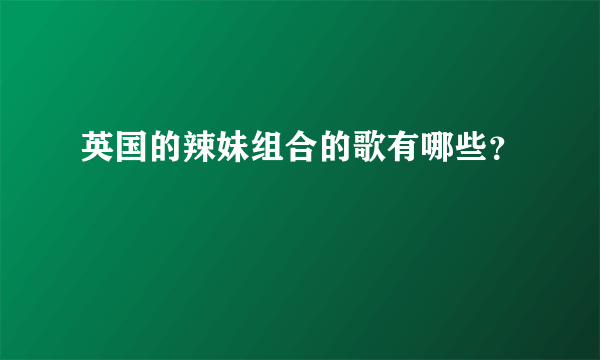 英国的辣妹组合的歌有哪些？