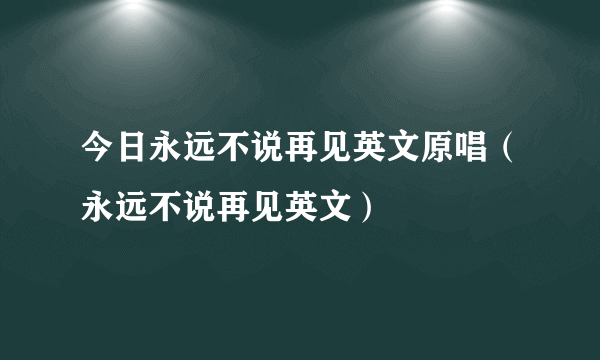 今日永远不说再见英文原唱（永远不说再见英文）