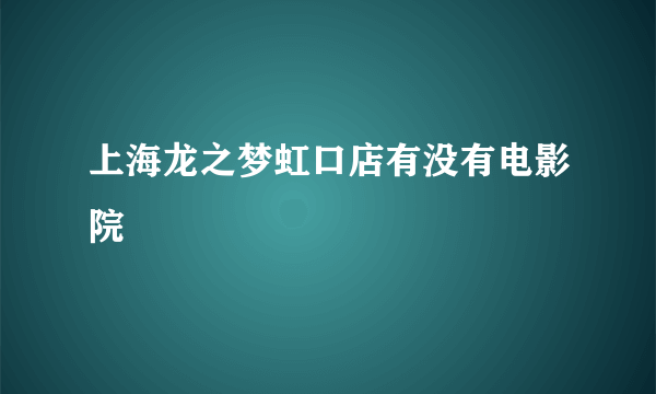 上海龙之梦虹口店有没有电影院