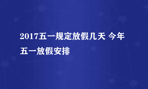 2017五一规定放假几天 今年五一放假安排