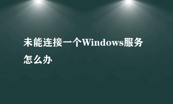 未能连接一个Windows服务怎么办