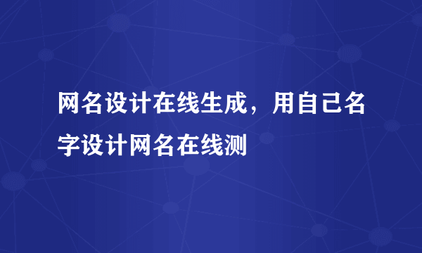 网名设计在线生成，用自己名字设计网名在线测