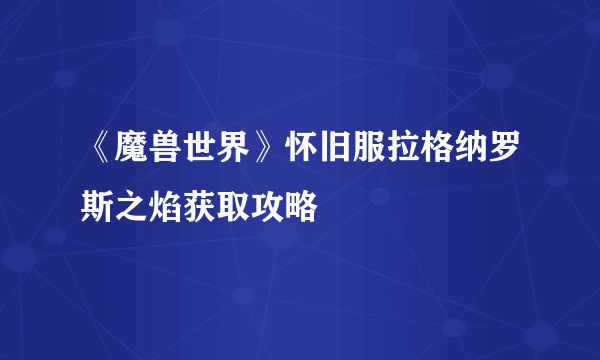 《魔兽世界》怀旧服拉格纳罗斯之焰获取攻略