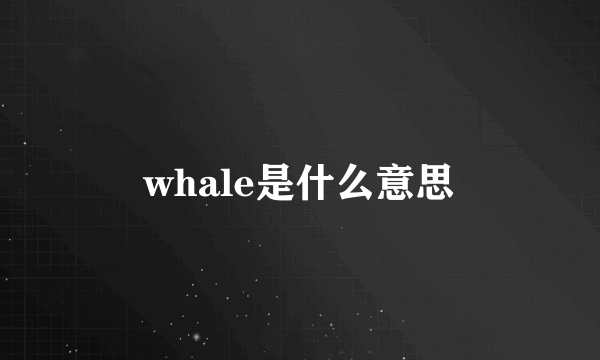 whale是什么意思