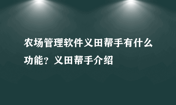 农场管理软件义田帮手有什么功能？义田帮手介绍