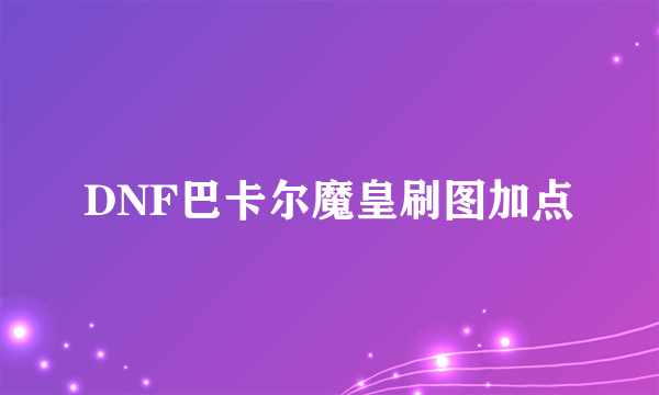 DNF巴卡尔魔皇刷图加点