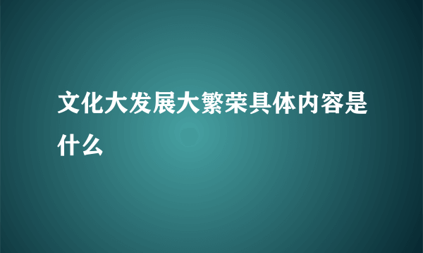 文化大发展大繁荣具体内容是什么