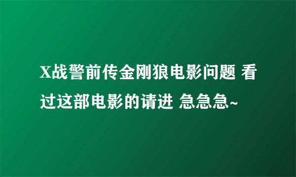 X战警前传金刚狼电影问题 看过这部电影的请进 急急急~