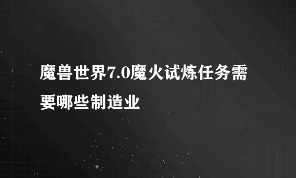 魔兽世界7.0魔火试炼任务需要哪些制造业