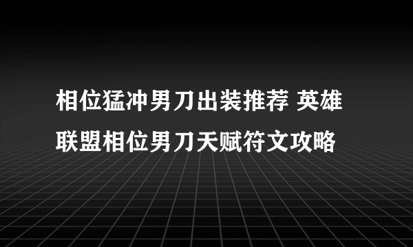 相位猛冲男刀出装推荐 英雄联盟相位男刀天赋符文攻略