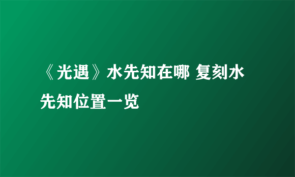 《光遇》水先知在哪 复刻水先知位置一览