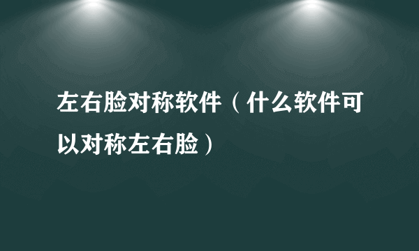 左右脸对称软件（什么软件可以对称左右脸）