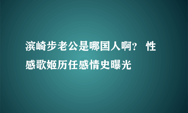 滨崎步老公是哪国人啊？ 性感歌姬历任感情史曝光