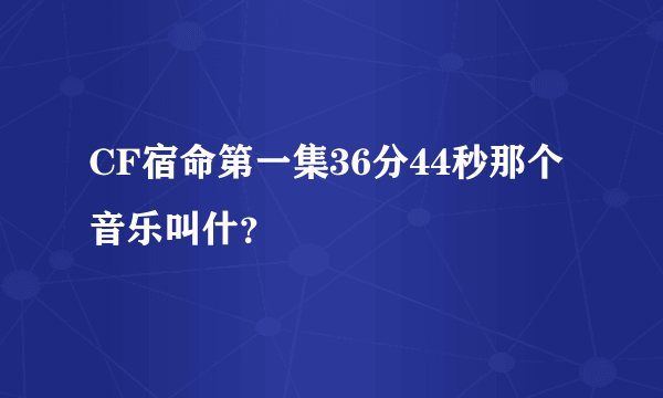 CF宿命第一集36分44秒那个音乐叫什？