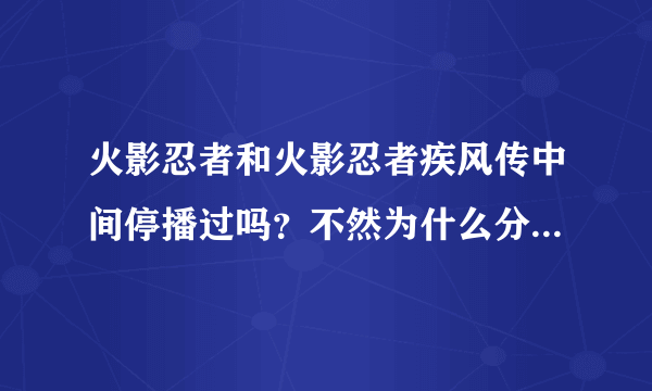 火影忍者和火影忍者疾风传中间停播过吗？不然为什么分第一部第二部