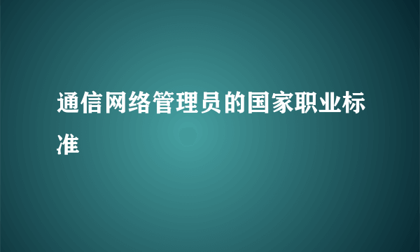 通信网络管理员的国家职业标准