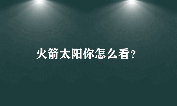 火箭太阳你怎么看？