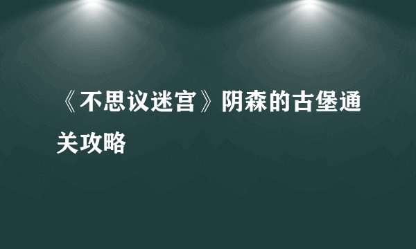 《不思议迷宫》阴森的古堡通关攻略