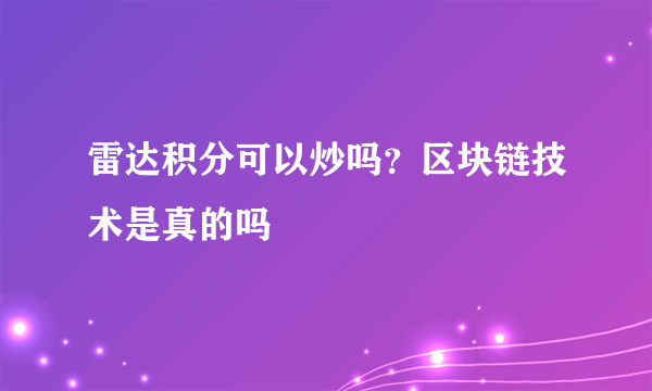 雷达积分可以炒吗？区块链技术是真的吗