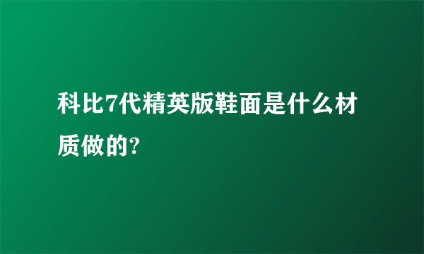 科比7代精英版鞋面是什么材质做的?