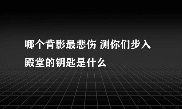 哪个背影最悲伤 测你们步入殿堂的钥匙是什么