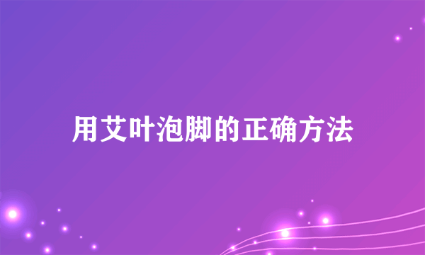 用艾叶泡脚的正确方法