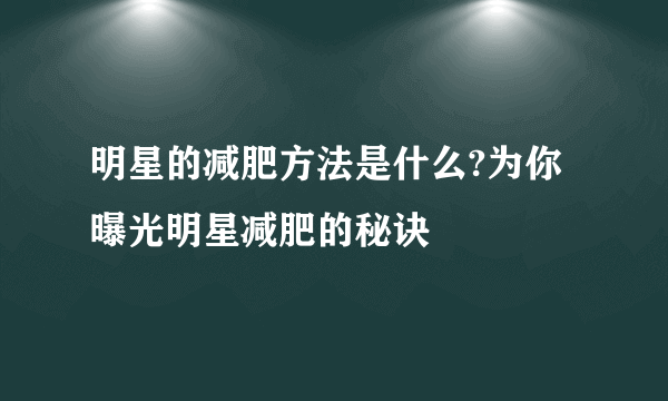 明星的减肥方法是什么?为你曝光明星减肥的秘诀