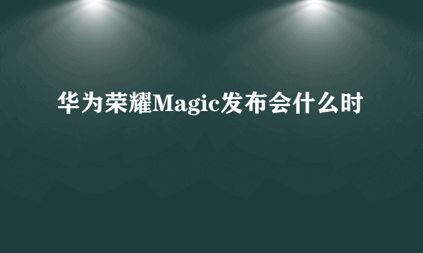 华为荣耀Magic发布会什么时