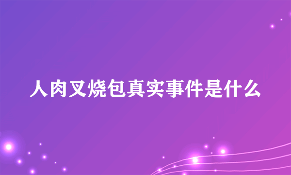 人肉叉烧包真实事件是什么